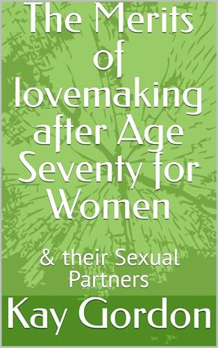 The Merits of lovemaking after Age Seventy for Women : & their Sexual Partners
