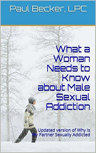 What a Woman Needs to Know about Male Sexual Addiction: Updated version of Why Is My Partner Sexually Addicted