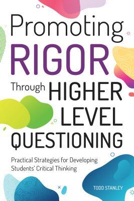 Promoting Rigor Through Higher Level Questioning (Practical Strategies for Developing Students' Critical Thinking)