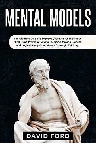 Mental models: The Ultimate Guide to Improve your Life. Change your Mind Using Problem-Solving, Decision-Making Process and Logical Analysis. Achieve a Strategic Thinking.