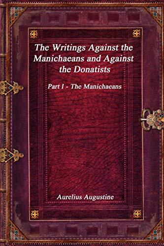 The Writings Against the Manichaeans and Against the Donatists: Part I