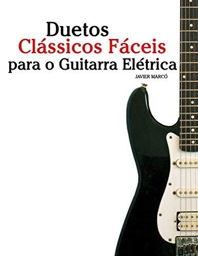 Duetos Clássicos Fáceis para Guitarra Elétrica: Com canções de Bach, Mozart, Beethoven, Vivaldi e outros compositores