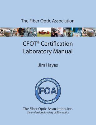 The Fiber Optic Association Cfot Certification Laboratory Manual: Study Guide to Foa Certification