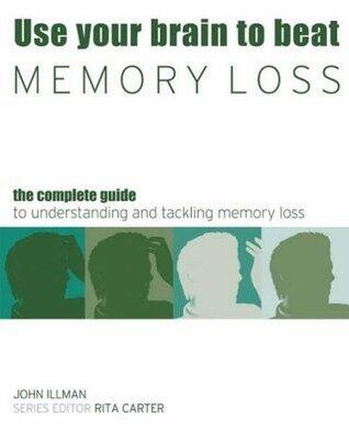 Use Your Brain to Beat Memory Loss : The Complete Guide to Understanding and Tackling Memory Loss