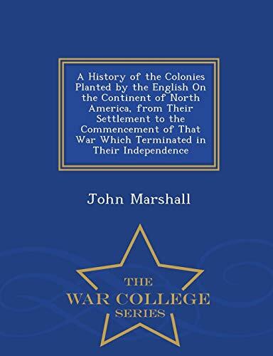 A History of the Colonies Planted by the English On the Continent of North America, from Their Settlement to the Commencement of That War Which Terminated in Their Independence - War College Series