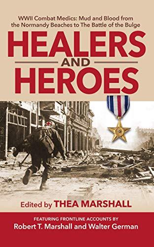 Healers and Heroes: WWII Combat Medics: Mud and Blood from the Normandy Beaches to The Battle of the Bulge