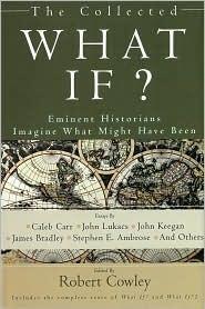The Collected What If?: Eminent Historians Imagine What Might Have Been