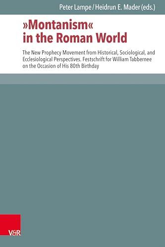 "Montanism" in the Roman World: The New Prophecy Movement from Historical, Sociological, and Ecclesiological Perspectives. Festschrift for William Tabbernee ... zur Umwelt des Neuen Testaments Book 132)