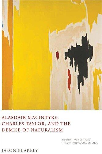 Alasdair MacIntyre, Charles Taylor, and the Demise of Naturalism (Reunifying Political Theory and Social Science)