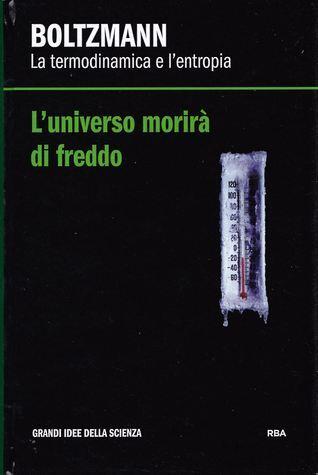 L'universo morirà di freddo. Boltzmann: la termodinamica e l'entropia