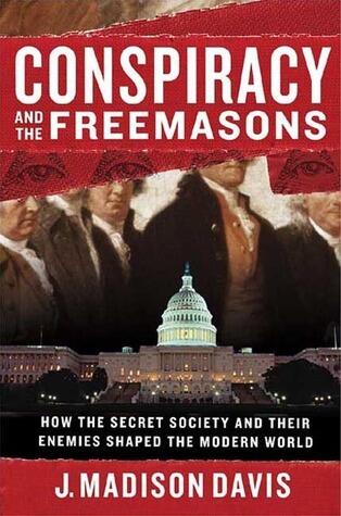 Conspiracy and the Freemasons: How the Secret Society and Their Enemies Shaped the Modern World