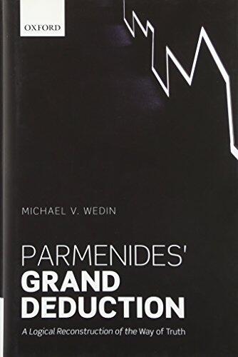 Parmenides' Grand Deduction: A Logical Reconstruction of the Way of Truth