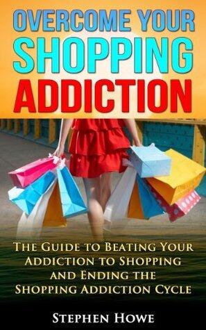Overcoming your Shopping Addiction: The Guide to Beating your Addiction to Shopping and Ending the Shopping Addiction Cycle