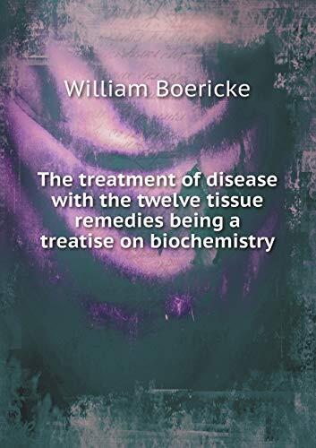 The treatment of disease with the twelve tissue remedies being a treatise on biochemistry
