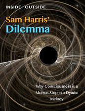 Sam Harris' Dilemma: Why Consciousness is a Mobius Strip in a Dyadic Melody