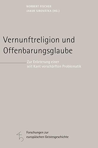 Vernunftreligion Und Offenbarungsglaube: Zur Erorterung Einer Seit Kant Verscharften Problematik (Forschungen Zur Europaischen Geistesgeschichte)