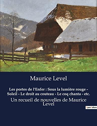 Les portes de l'Enfer : Sous la lumière rouge - Soleil - Le droit au couteau - Le coq chanta - etc.: Un recueil de nouvelles de Maurice Level