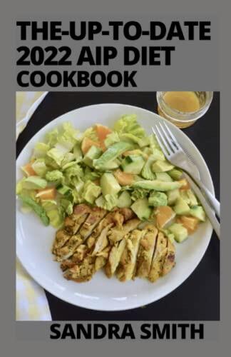 The-Up-To-Date 2022 Aip Diet Cookbook: : Approach the Autoimmune Protocol through 100 easy-to-make anti-inflammatory recipes. Eat clean and love your health.