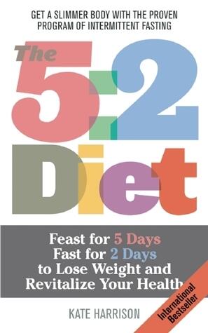 The 5:2 Diet: Feast for 5 Days, Fast for 2 Days to Lose Weight and Revitalize Your Health