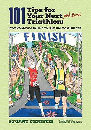 101 Tips for Your Next and Best Triathlon: Practical Advice to Help Get the Most Out of It