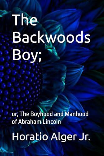 The Backwoods Boy;: or, The Boyhood and Manhood of Abraham Lincoln