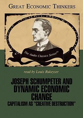 Joseph Schumpeter and Dynamic Economic Change: Capitalism as "Creative Destruction"