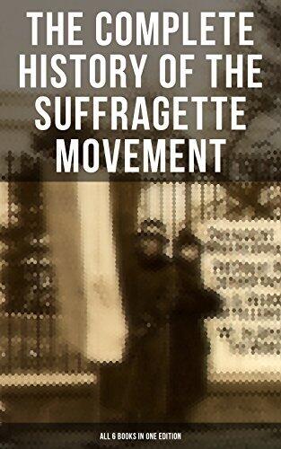 The Complete History of the Suffragette Movement - All 6 Books in One Edition): The Battle for the Equal Rights: 1848-1922