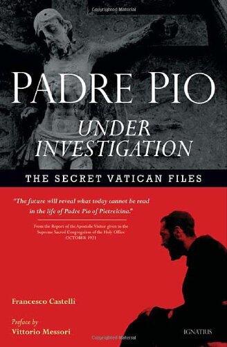 Padre Pio Under Investigation: The Secret Vatican Files (Author Fr. Francesco Castelli)