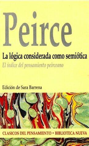 La lógica considerada como semiótica.. El índice del pensamiento peirceano (Clásicos del Pensamiento)