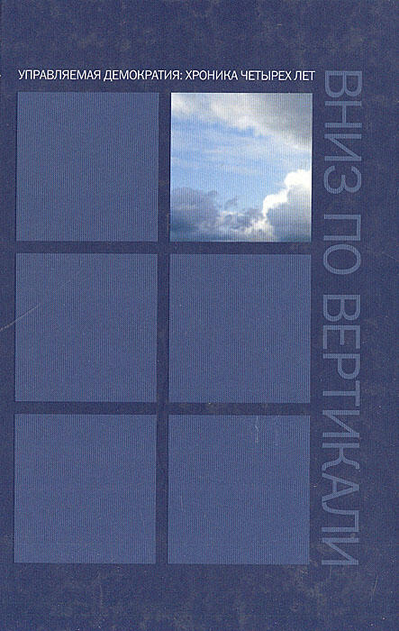 Вниз по вертикали. Управляемая демократия: Хроника четырех лет. Первая четырехлетка Путина глазами либералов
