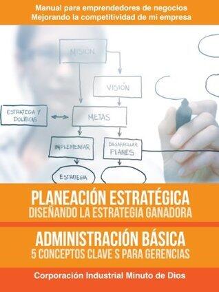 Planeación estratégica, diseñando la estrategia ganadora. Administración básica 5 conceptos claves para gerenciar (Manual para emprendedores de negocios, ... de mi empresa nº 1)