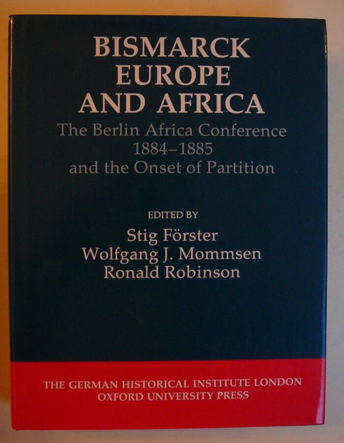 Bismarck, Europe, and Africa: The Berlin Africa Conference 1884-1885 and the Onset of Partition