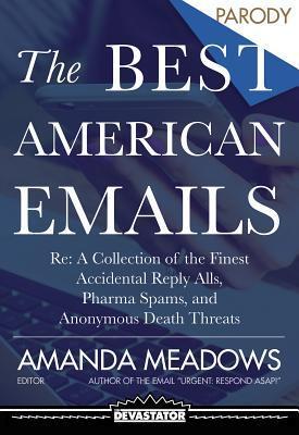 The Best American Emails: Re: A Collection of the Finest Accidental Reply Alls, Pharma Spams, and Anonymous Death Threats