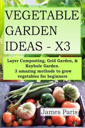VEGETABLE GARDEN IDEAS X3: Layer Composting, Grid Garden, and Keyhole Garden. 3 amazing methods to grow vegetables for beginners