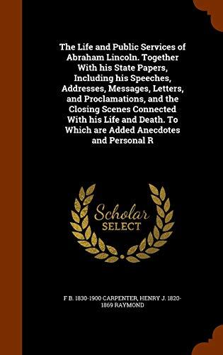 The Life and Public Services of Abraham Lincoln. Together With his State Papers, Including his Speeches, Addresses, Messages, Letters, and ... To Which are Added Anecdotes and Personal R