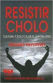 Resistir Cholo: Cultura y Politica en el Capitalismo (Coleccion Fichas Siglo XXI)
