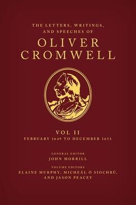 The Letters, Writings, and Speeches of Oliver Cromwell, Volume II: 1 February 1649 to 12 December 1653