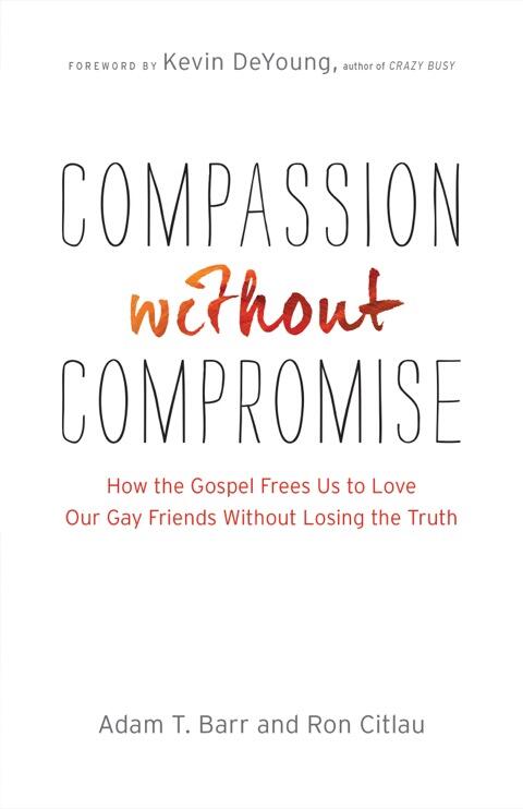 Compassion Without Compromise: How the Gospel Frees Us to Love Our Gay Friends Without Losing the Truth