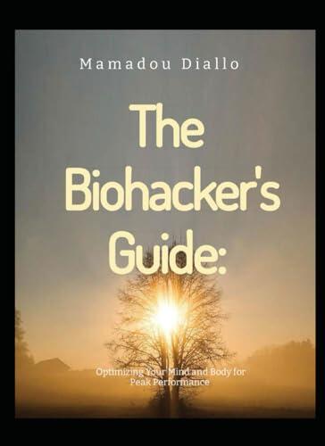 The Biohacker's Guide: Optimizing Your Mind and Body for PeakPerformance