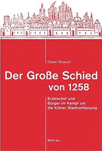 Der Grosse Schied Von 1258: Erzbischof Und Burger Im Kampf Um Die Kolner Stadtverfassung (Rechtsgeschichtliche Schriften, 25)