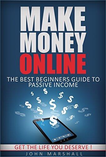 Make Money Online: The Best Beginners Guide To Passive Income: Get The Life You Deserve !