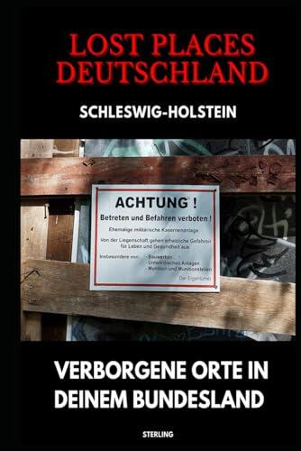 Lost Places Deutschland I Verborgene Orte in deinem Bundesland I Schleswig-Holstein: Lost Places entdecken - Aber sicher! - Verlassene Orte mit Hinweisen zu Legalität und Gefahren