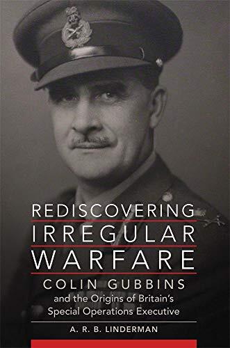 Rediscovering Irregular Warfare: Colin Gubbins and the Origins of Britain’s Special Operations Executive