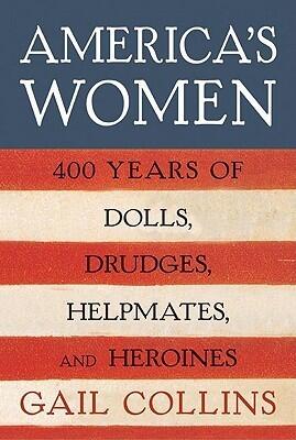 America's Women: 400 Years of Dolls, Drudges, Helpmates, and Heroines