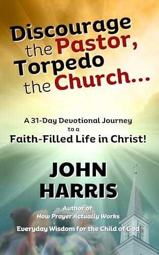 Discourage the Pastor, Torpedo the Church ...: A 31-Day Devotional Journey to a Faith-Filled Life in Christ!