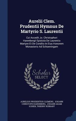 Aurelii Clem. Prudentii Hymnus De Martyrio S. Laurentii: Cui Accedit Jo. Christophori Harenbergii Epistola De Laurentio Martyre Et De Condito In Eius Honorem Monasterio Ad Schoeningam