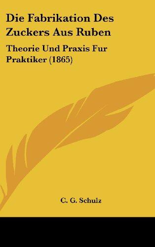 Die Fabrikation des Zuckers aus Ruben: Theorie und Praxis für Praktiker