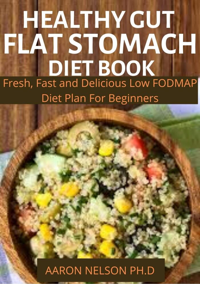 HEALTHY GUT FLAT STOMACH DIET BOOK: FRESH, FAST AND DELICIOUS LOW FODMAP DIET PLAN FOR BEGINNERS