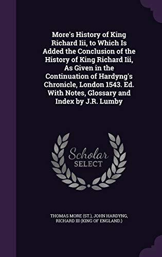 More's History of King Richard Iii, to Which Is Added the Conclusion of the History of King Richard Iii, As Given in the Continuation of Hardyng's ... With Notes, Glossary and Index by J.R. Lumby