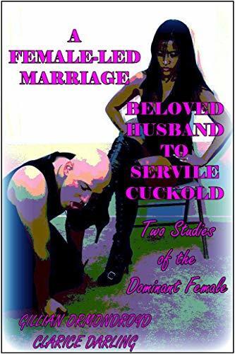 A Female-Led Marriage - Beloved Husband to Servile Cuckold (The FDC Editions) : Two Studies of the Dominant Female